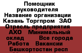 Помощник руководителя › Название организации ­ Казань-Торгпром, ЗАО › Отрасль предприятия ­ АХО › Минимальный оклад ­ 1 - Все города Работа » Вакансии   . Башкортостан респ.,Мечетлинский р-н